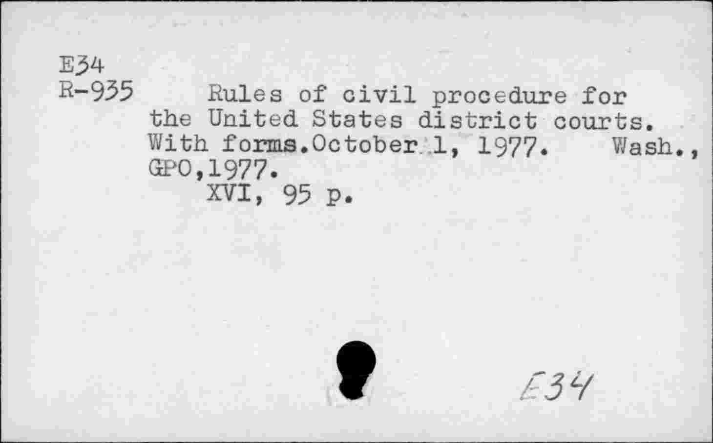 ﻿E34
R-955 Rules of civil procedure for the United States district courts. With, forms. Oct oh er 1, 1977. Wash. GPO,1977.
XVI, 95 p.